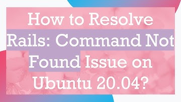 How to Resolve Rails: Command Not Found Issue on Ubuntu 20.04?