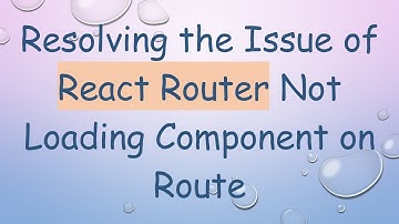 Resolving the Issue of React Router Not Loading Component on Route