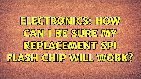 Electronics: How can I be sure my replacement SPI flash chip will work?