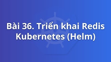 Bài 36. Triển khai Redis Kubernetes với Helm | Khoá học Kubernetes thực tế
