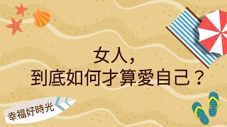 【女人到底如何才算愛自己】幸福好時光 2022.07.15