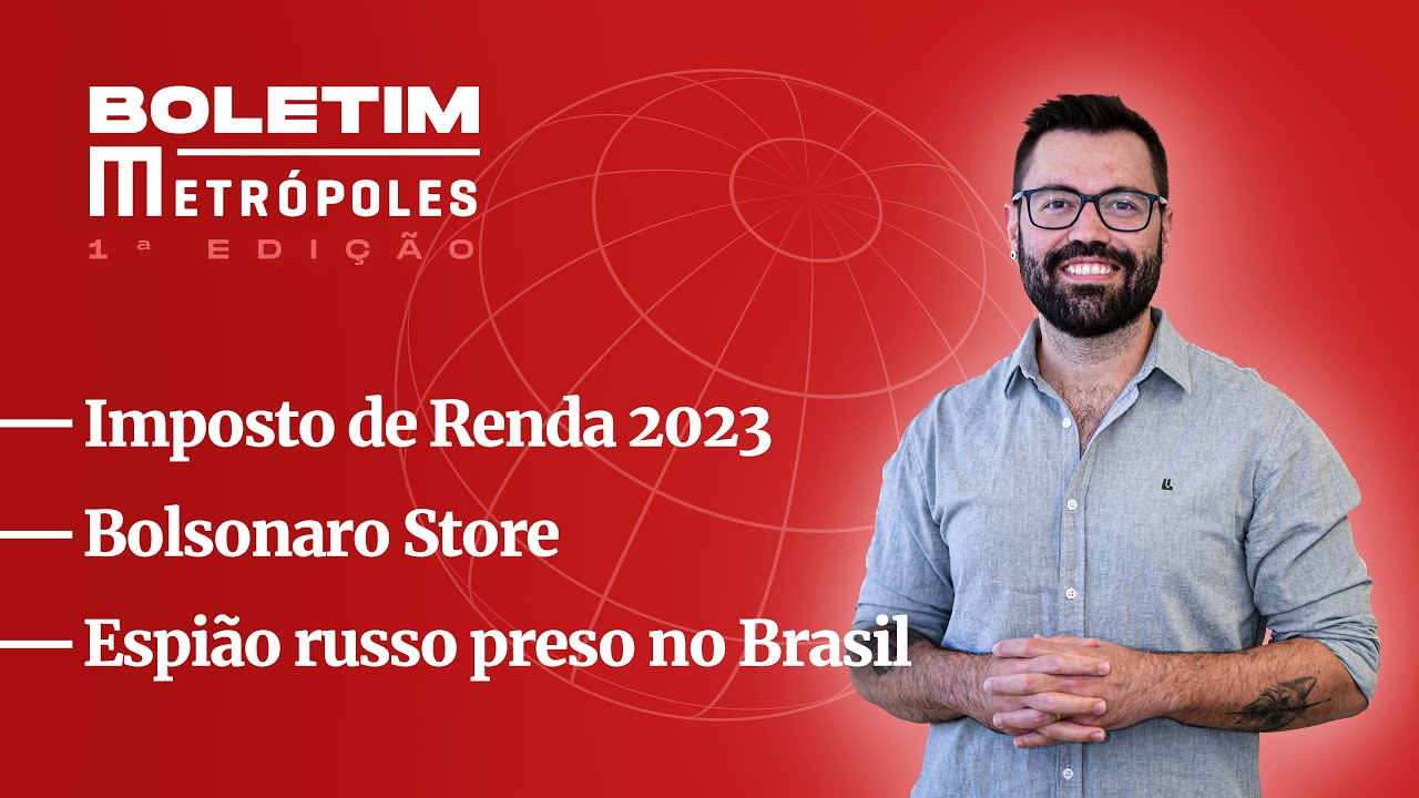 Imposto de Renda 2023/ Bolsonaro Store/ Espião russo preso no Brasil – Boletim Metrópoles 1ª Edição