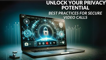 Unlock Your Privacy Potential: Best Practices for Secure Video Calls