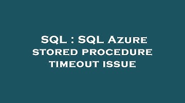 SQL : SQL Azure stored procedure timeout issue