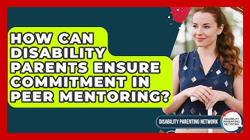 How Can Disability Parents Ensure Commitment In Peer Mentoring? - Disability Parenting Network