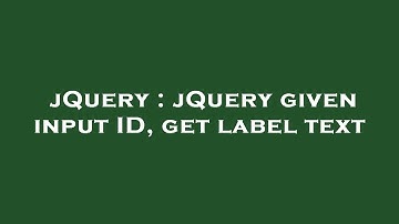 jQuery : jQuery given input ID, get label text