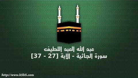 عبد الله العبد اللطيف - سورة الجاثية - الآية [27 - 37]