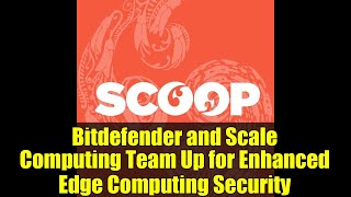 Bitdefender and Scale Computing Team Up for Enhanced Edge Computing Security