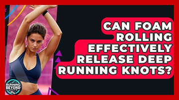 Can Foam Rolling Effectively Release Deep Running Knots? - Running Beyond Limits