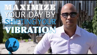 Maximize Your Day By Shifting Your Vibration
