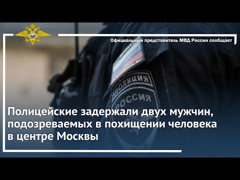 Ирина Волк: Полицейские задержали двух мужчин, подозреваемых в похищении человека в центре Москвы