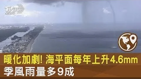 暖化加劇! 海平面每年上升4 6mm 季風雨量多9成｜TVBS新聞 @tvbsplus - 天天要聞