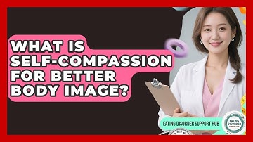 What Is Self-compassion For Better Body Image? - Eating Disorder Support Hub