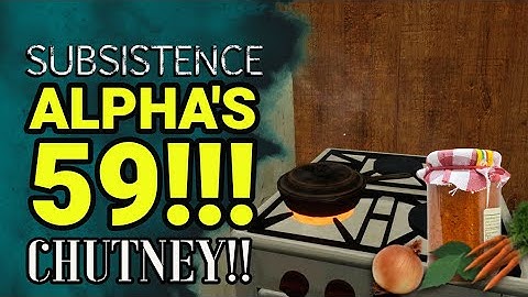 SUBSISTENCE |  NEW UPDATE ALPHA 59 |  CHUTNEY & FOOD SPOILAGE | S6 E52