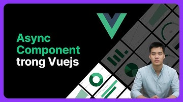 Async Component trong Vuejs | Khoá học Vuejs từ cơ bản đến nâng cao