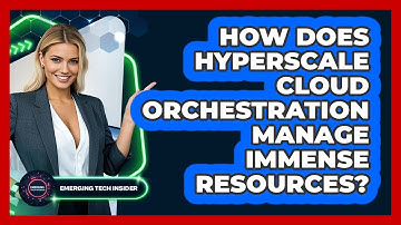 How Does Hyperscale Cloud Orchestration Manage Immense Resources? - Emerging Tech Insider