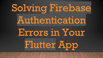 Solving Firebase Authentication Errors in Your Flutter App