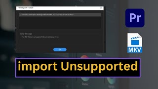 how to fix adobe premiere pro import mkv file format is not unsupported