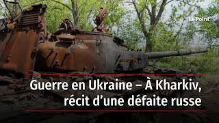 Guerre en Ukraine – À Kharkiv, récit d’une défaite russe