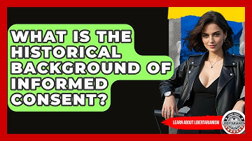 What Is The Historical Background Of Informed Consent? - Learn About Libertarianism