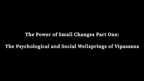 The Power of Small Changes, Part One - The Psychological and Social Wellsprings of Vipassana