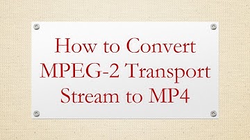 How to Convert MPEG-2 Transport Stream to MP4
