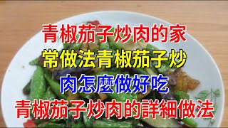 青椒茄子炒肉的家常做法青椒茄子炒肉怎麼做好吃 青椒茄子炒肉的詳細做法