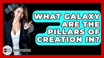 What Galaxy Are The Pillars Of Creation In? - Physics Frontier