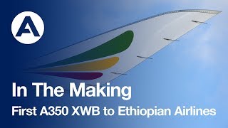 In The Making: First A350 XWB to Ethiopian Airlines