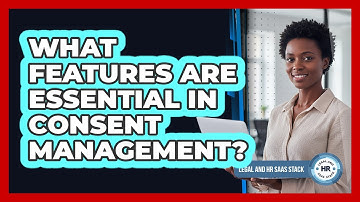 What Features Are Essential in Consent Management?