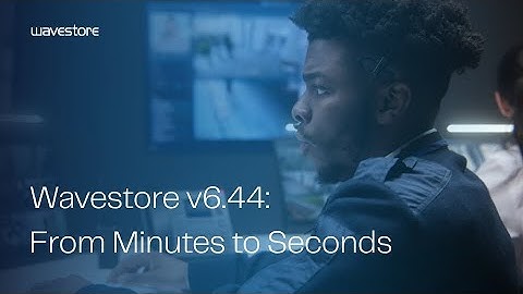 Wavestore v6.44: From Minutes to Seconds - Transforming Critical Security Response Times