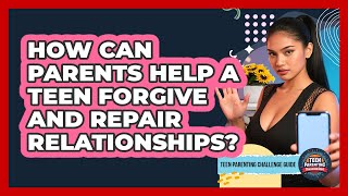 How Can Parents Help A Teen Forgive And Repair Relationships? - Teen Parenting Challenge Guide