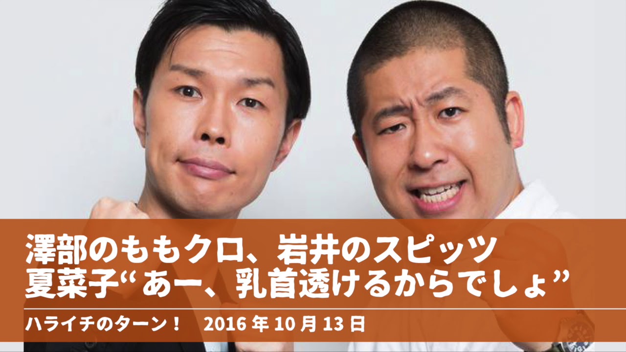澤部のももクロ、岩井のスピッツ 夏菜子 “あー、乳首透けるからでしょ”【ハライチのターン！澤部トーク】2016年10月13日
