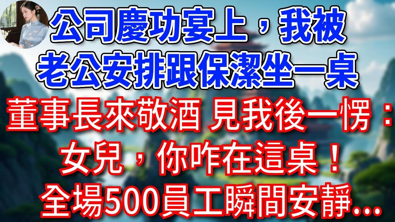 公司慶功宴上，我被總裁老公安排跟保潔坐一桌，集團董事長來敬酒，見我後一愣：女兒，你咋在這桌！全場500員工瞬間安靜...#為人處世#生活經驗#情感故事#故事#小說#戀愛#情感#婚姻