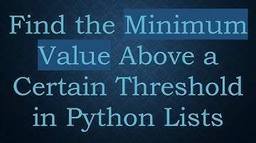 Find the Minimum Value Above a Certain Threshold in Python Lists
