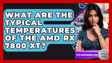What Are The Typical Temperatures Of The AMD RX 7800 XT? - The Hardware Hub