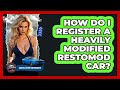 How Do I Register A Heavily Modified Restomod Car? - Car Collector Enthusiasts