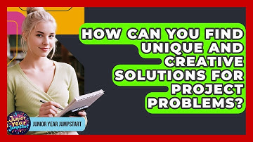How Can You Find Unique And Creative Solutions For Project Problems? - Junior Year Jumpstart