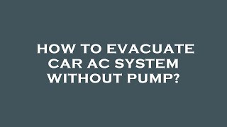 How to evacuate car ac system without pump?