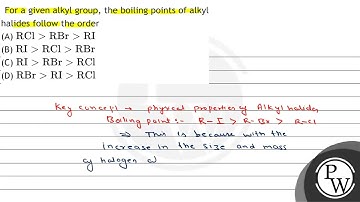 For a given alkyl group, the boiling points of alkyl halides follow the order (A) \( \mathrm{RCl...