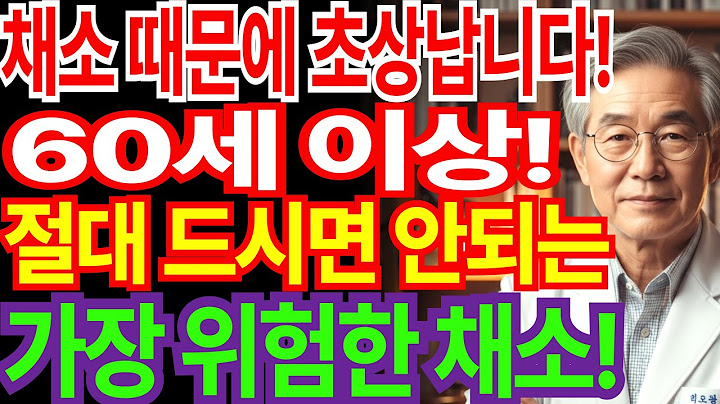 60세 넘으면 집에서 이 채소는 피하세요! 술보다 위험한 채소3가지, 노후 건강 지켜주는 채소 4가지 공개