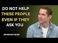 Do Not Help These People Even If They Ask You | Jefferson Fisher