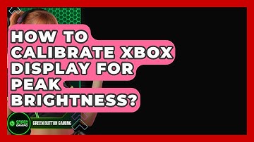 How To Calibrate Xbox Display For Peak Brightness? - Green Button Gaming
