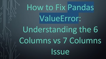 How to Fix Pandas ValueError: Understanding the 6 Columns vs 7 Columns Issue