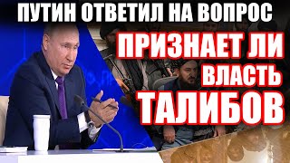 Путин о Талибах в Афганистане. Признает ли Россия афганское Правительство