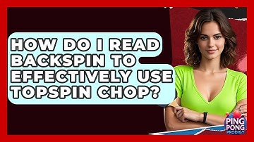 How Do I Read Backspin To Effectively Use Topspin Chop? - Ping Pong Prodigy
