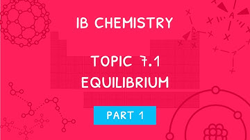 IB Chemistry Topic 7.1 - Part 1: Equilibrium