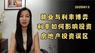 就业市场与利率的博弈，利率变化对投资市场的实际影响，房地产投资中的核心认知与常见误区【20250613】