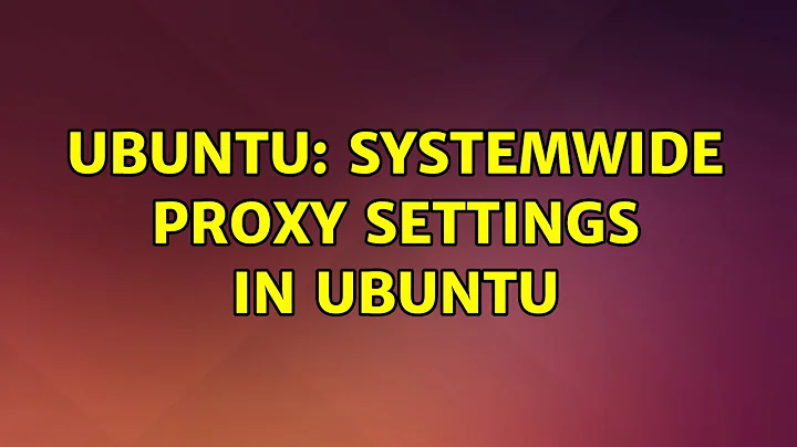 Ubuntu: Systemwide proxy settings in ubuntu (3 solutions!)