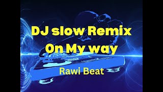 DJ Slow Remix - On My Way (lyrics) || Rawi Beat || 2022
